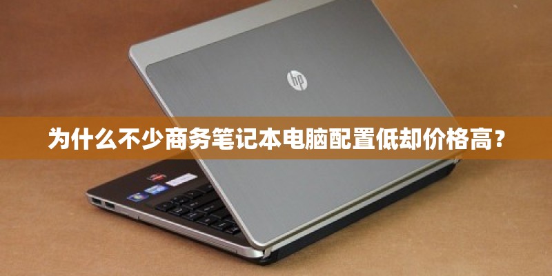 为什么不少商务笔记本电脑配置低却价格高？