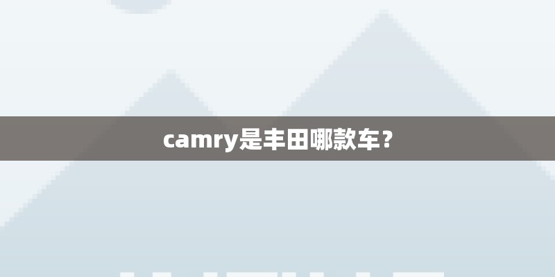 camry是丰田哪款车？