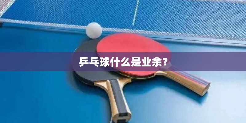 乒乓球什么是业余？