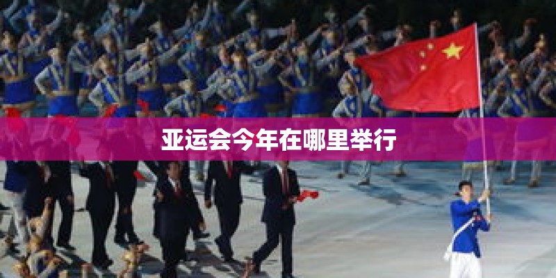 亚运会今年在哪里举行 亚运会今年在哪里举行
