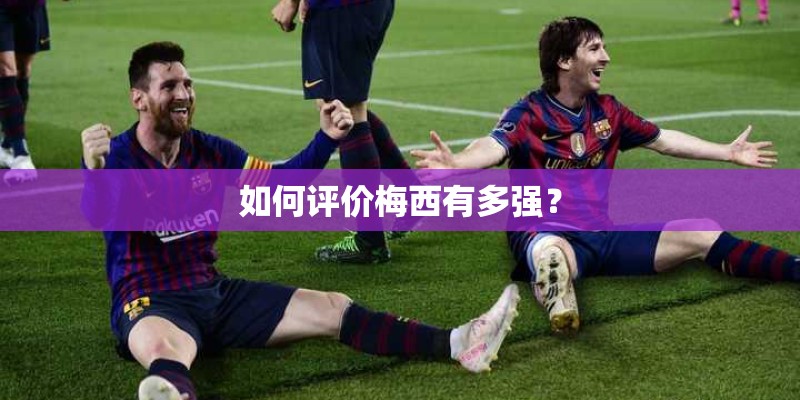 如何评价梅西有多强? 如何评价梅西有多强?