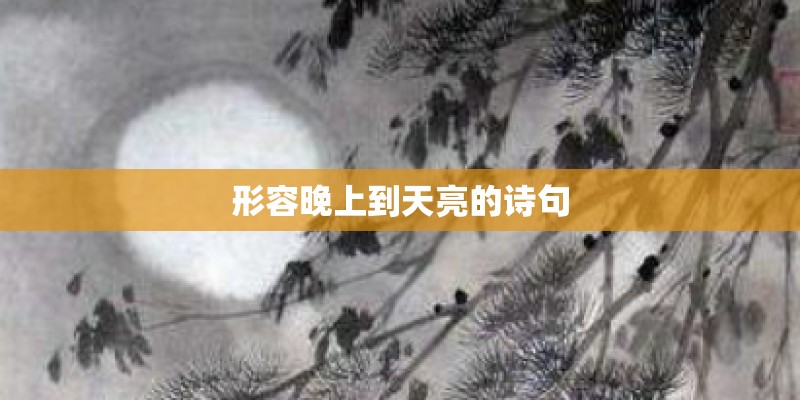形容晚上到天亮的诗句 形容晚上到天亮的诗句