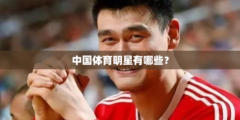 中国体育明星有哪些? 中国体育明星有哪些?