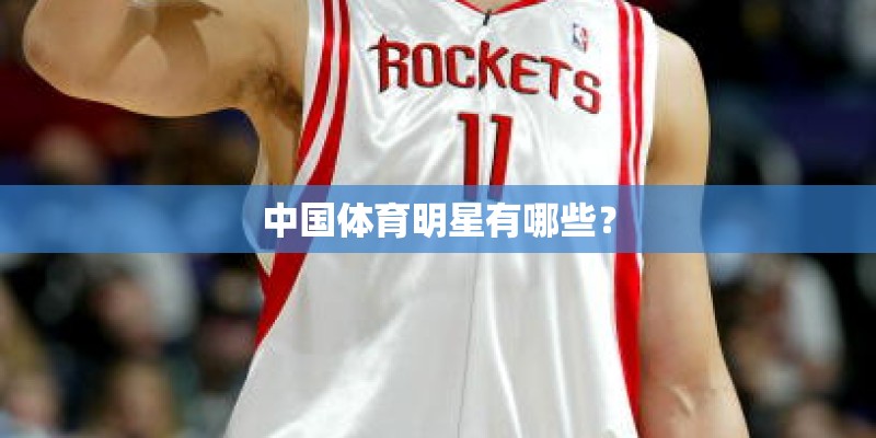 中国体育明星有哪些? 中国体育明星有哪些?