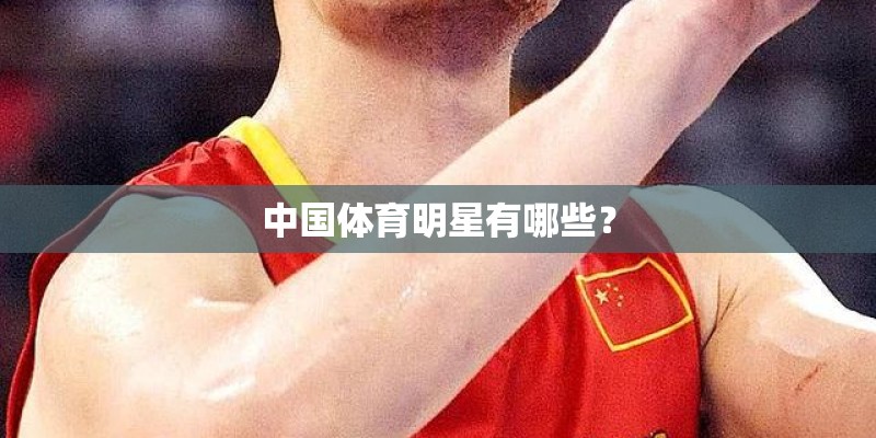 中国体育明星有哪些? 中国体育明星有哪些?