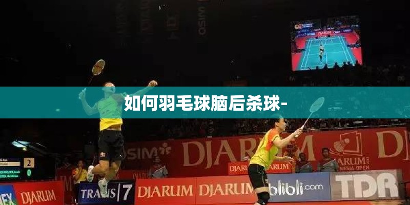 如何羽毛球脑后杀球-
