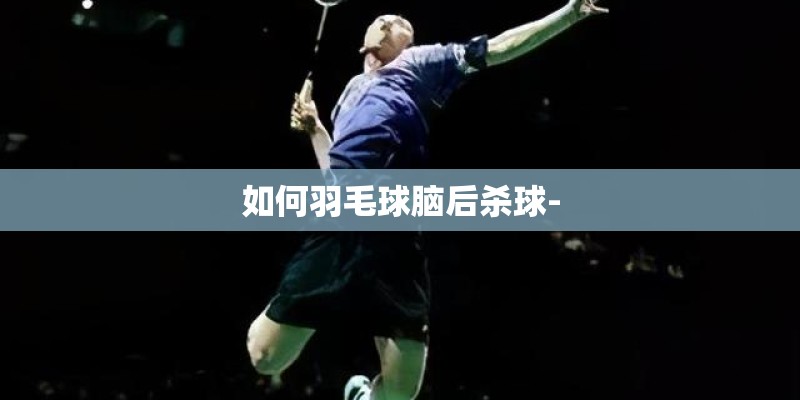 如何羽毛球脑后杀球-