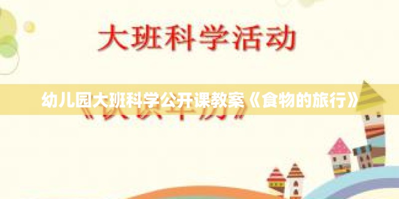 幼儿园大班科学公开课教案《食物的旅行》 幼儿园大班科学公开课教案《食物的旅行》