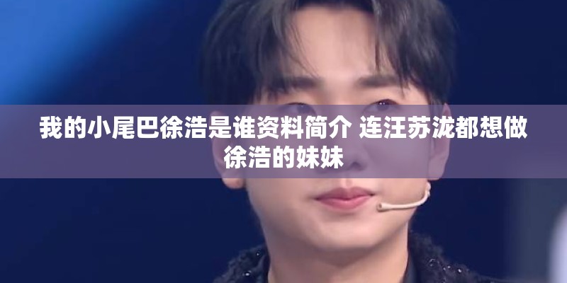 我的小尾巴徐浩是谁资料简介 连汪苏泷都想做徐浩的妹妹