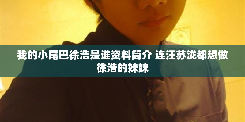 我的小尾巴徐浩是谁资料简介 连汪苏泷都想做徐浩的妹妹