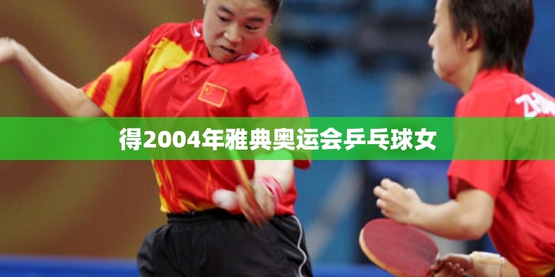 得2004年雅典奥运会乒乓球女