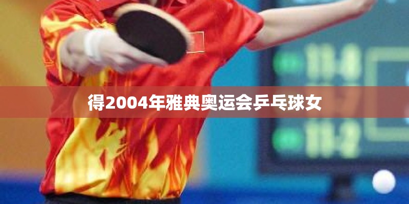 得2004年雅典奥运会乒乓球女