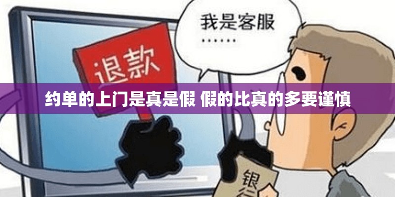 约单的上门是真是假 假的比真的多要谨慎 约单的上门是真是假 假的比真的多要谨慎