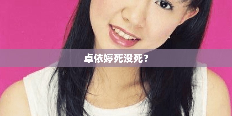 卓依婷死没死? 卓依婷死没死?