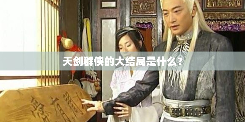 天剑群侠的大结局是什么? 天剑群侠的大结局是什么?