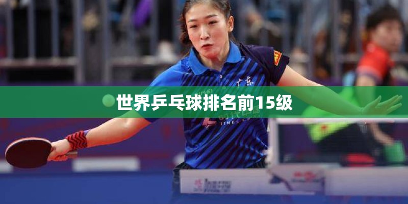 世界乒乓球排名前15级 世界乒乓球排名前15级