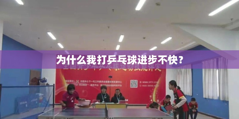 为什么我打乒乓球进步不快? 为什么我打乒乓球进步不快?