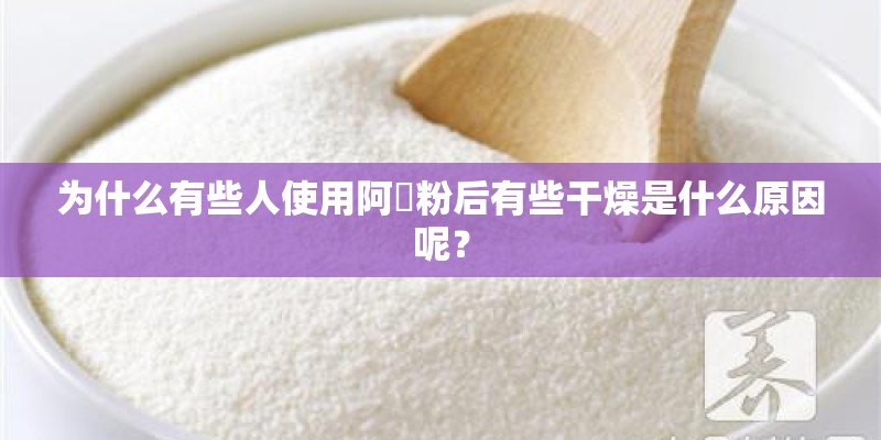 为什么有些人使用阿嫲粉后有些干燥是什么原因呢? 为什么有些人使用阿嫲粉后有些干燥是什么原因呢?