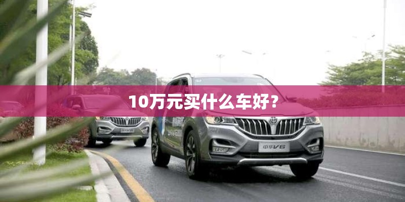 10万元买什么车好？