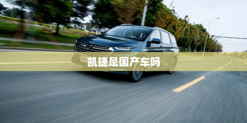 凯捷是国产车吗 凯捷是国产车吗