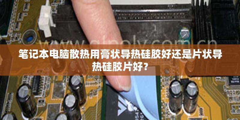 笔记本电脑散热用膏状导热硅胶好还是片状导热硅胶片好？