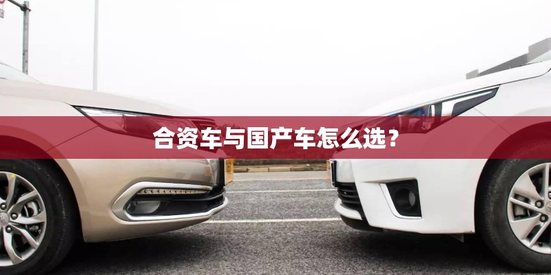 合资车与国产车怎么选？