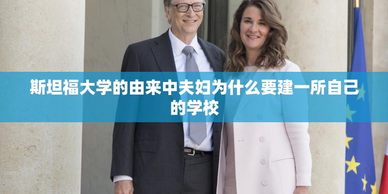 斯坦福大学的由来中夫妇为什么要建一所自己的学校 斯坦福大学的由来中夫妇为什么要建一所自己的学校