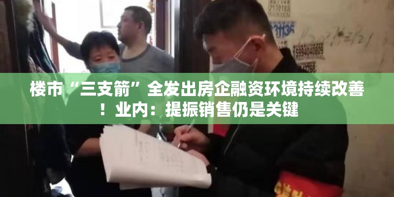 楼市“三支箭”全发出房企融资环境持续改善!业内:提振销售仍是关键 楼市“三支箭”全发出房企融资环境持续改善!业内:提振销售仍是关键