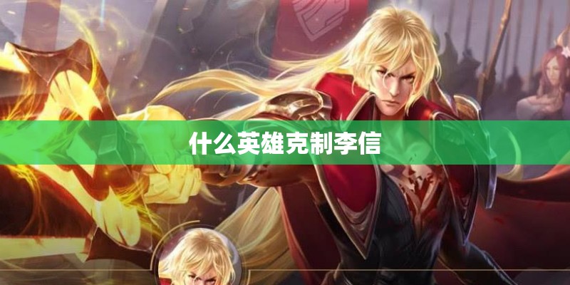 什么英雄克制李信 什么英雄克制李信