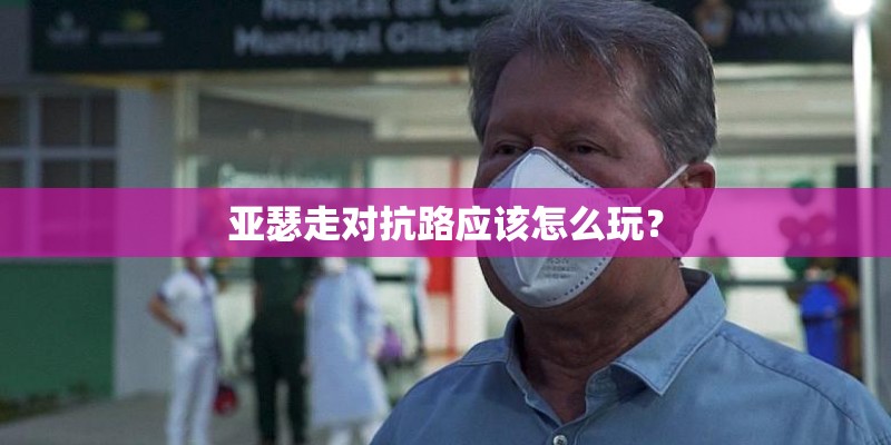 亚瑟走对抗路应该怎么玩？