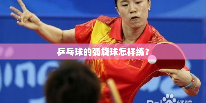 乒乓球的弧旋球怎样练？
