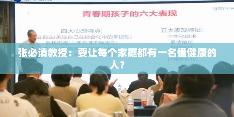张必清教授:要让每个家庭都有一名懂健康的人? 张必清教授:要让每个家庭都有一名懂健康的人?