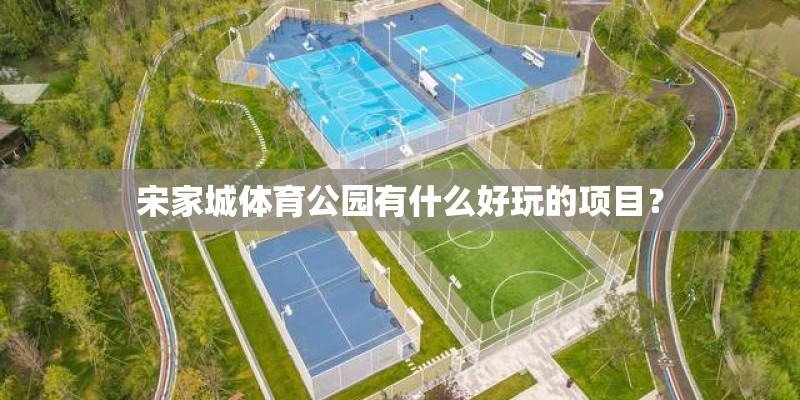 宋家城体育公园有什么好玩的项目? 宋家城体育公园有什么好玩的项目?