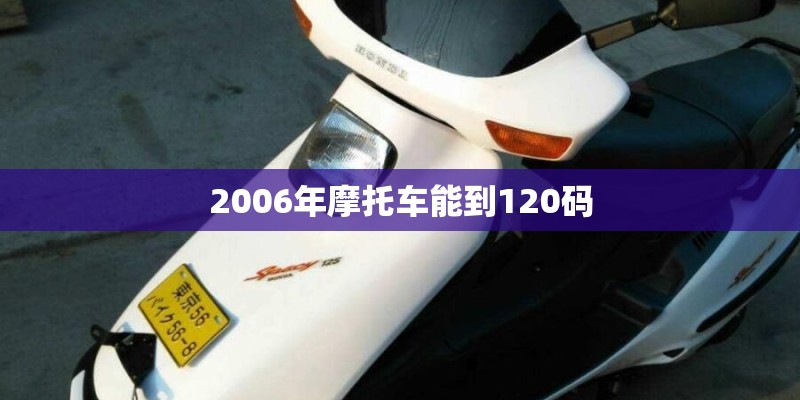 2006年摩托车能到120码 2006年摩托车能到120码