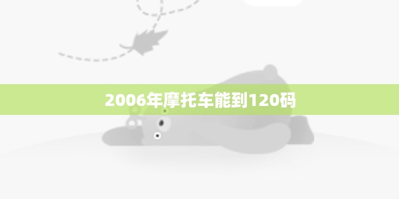 2006年摩托车能到120码 2006年摩托车能到120码