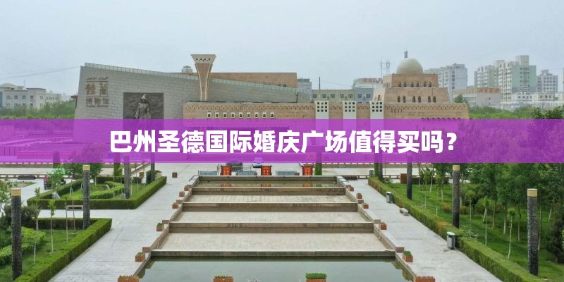 巴州圣德国际婚庆广场值得买吗? 巴州圣德国际婚庆广场值得买吗?