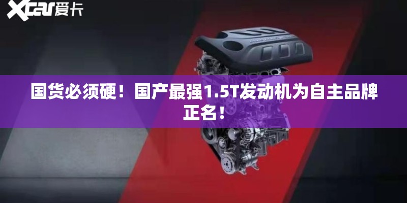 国货必须硬!国产最强1.5T发动机为自主品牌正名! 国货必须硬!国产最强1.5T发动机为自主品牌正名!