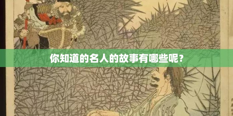 你知道的名人的故事有哪些呢? 你知道的名人的故事有哪些呢?