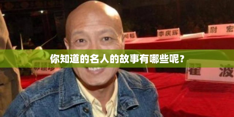 你知道的名人的故事有哪些呢? 你知道的名人的故事有哪些呢?