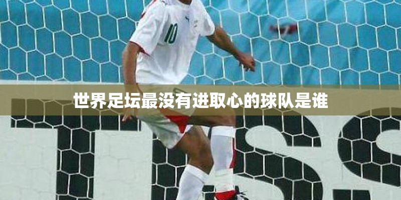 世界足坛最没有进取心的球队是谁 世界足坛最没有进取心的球队是谁