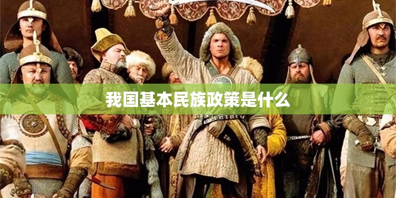 我国基本民族政策是什么 我国基本民族政策是什么
