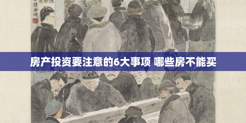房产投资要注意的6大事项 哪些房不能买 房产投资要注意的6大事项 哪些房不能买
