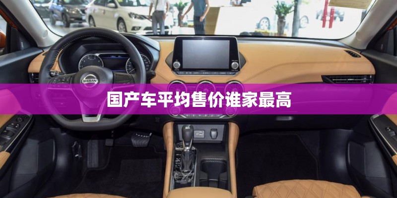 国产车平均售价谁家最高 国产车平均售价谁家最高