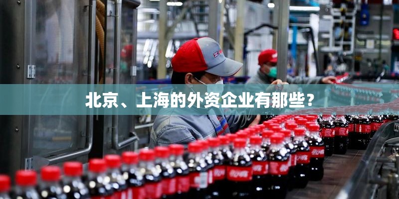 北京、上海的外资企业有那些? 北京、上海的外资企业有那些?