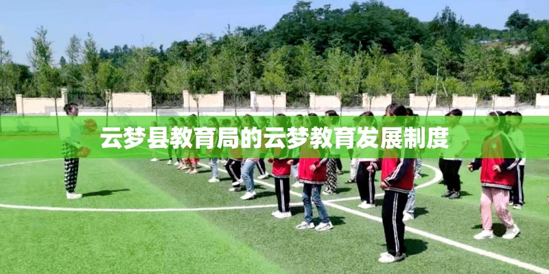 云梦县教育局的云梦教育发展制度 云梦县教育局的云梦教育发展制度