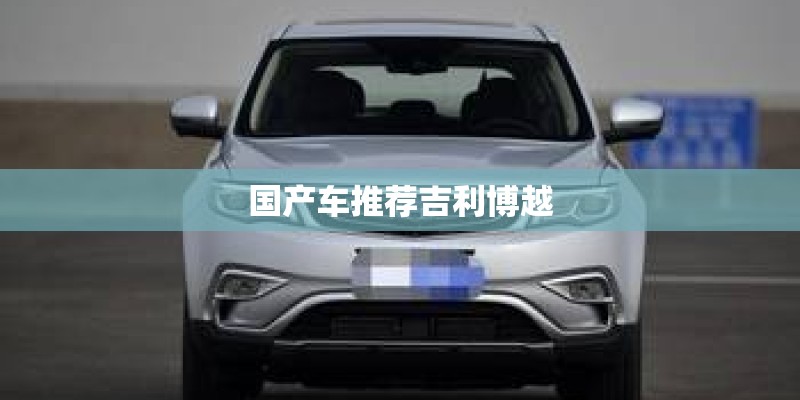 国产车推荐吉利博越 国产车推荐吉利博越