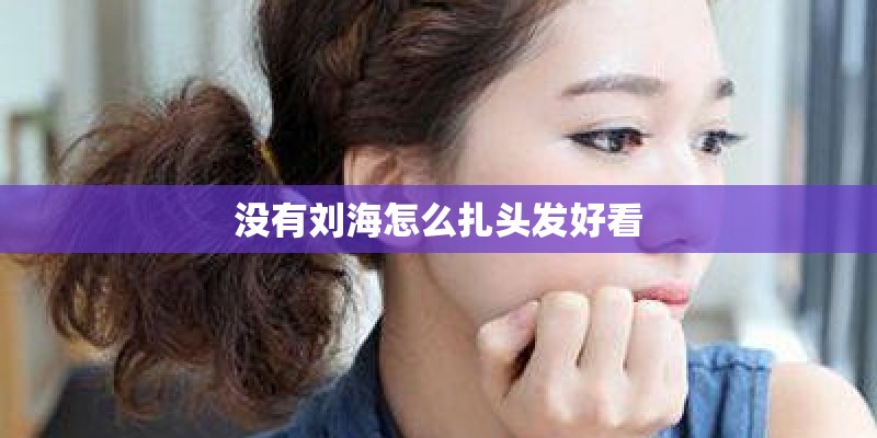 没有刘海怎么扎头发好看 没有刘海怎么扎头发好看