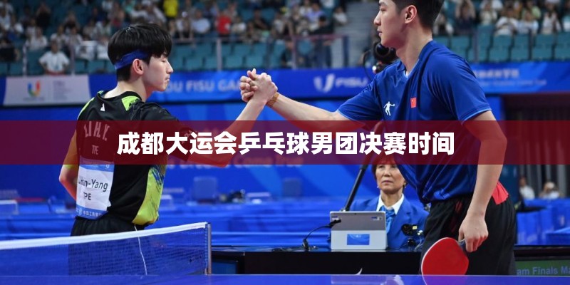 成都大运会乒乓球男团决赛时间 成都大运会乒乓球男团决赛时间
