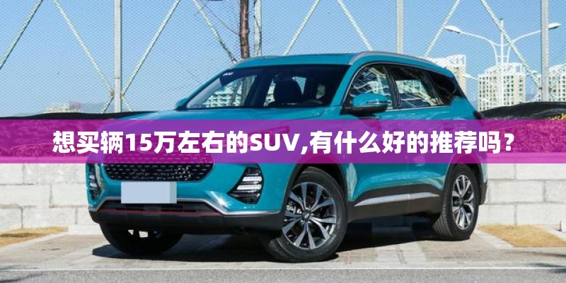 想买辆15万左右的SUV,有什么好的推荐吗？