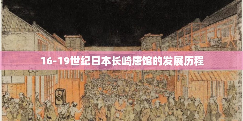 16-19世纪日本长崎唐馆的发展历程